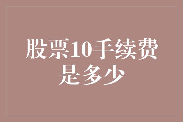 股票10手续费是多少