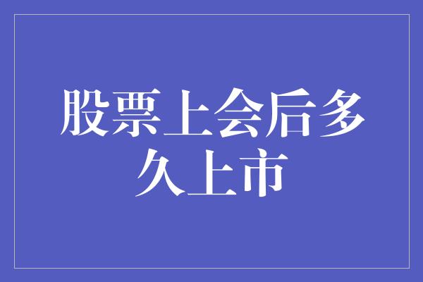 股票上会后多久上市