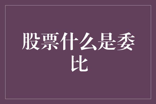 股票什么是委比