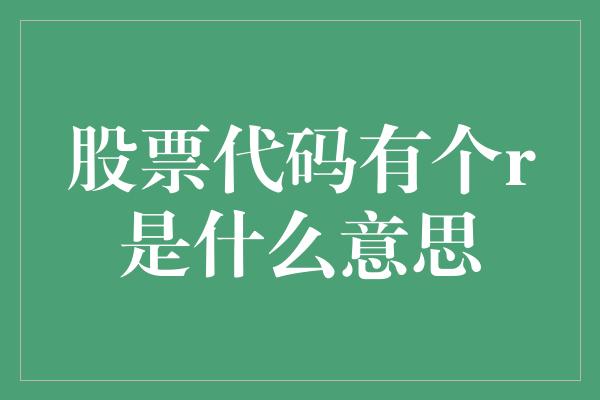 股票代码有个r是什么意思