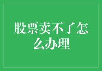 股市新手的烦恼：股票卖不出怎么办？轻松几步解决你的困境！