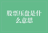 股票压盘是个什么鬼？揭秘股市里的压盘现象