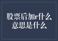 股票后面加个'R'，到底啥意思？揭秘股市中的神秘代码！