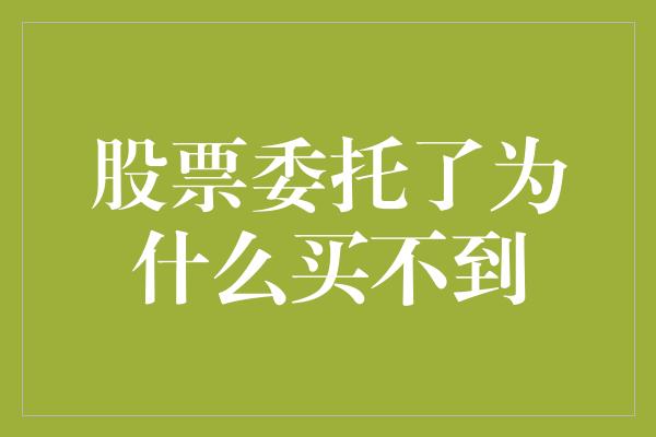 股票委托了为什么买不到