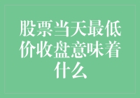 股票当天最低价收盘：市场情绪的反常解读