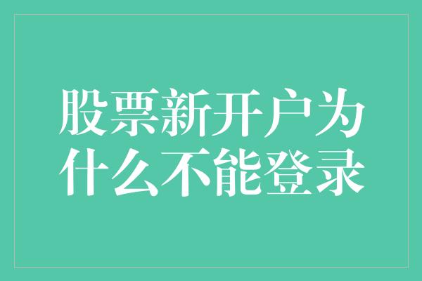 股票新开户为什么不能登录