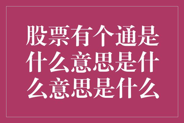 股票有个通是什么意思是什么意思是什么