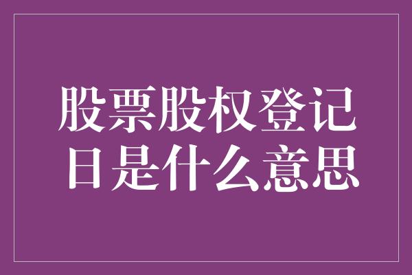 股票股权登记日是什么意思