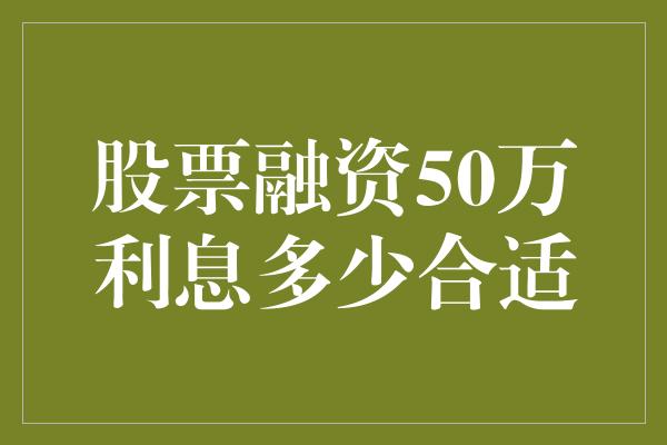 股票融资50万利息多少合适