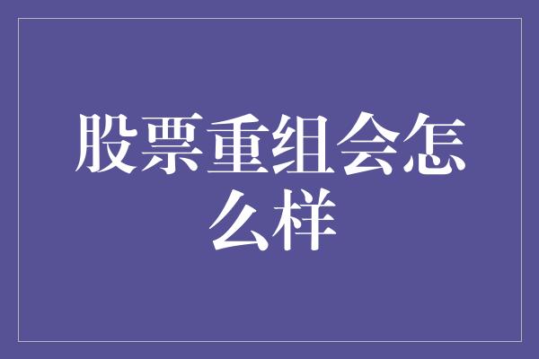 股票重组会怎么样