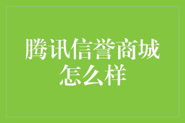 腾讯信誉商城怎么样