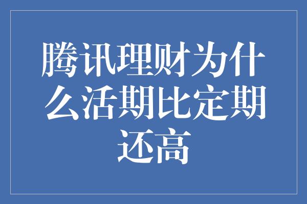 腾讯理财为什么活期比定期还高