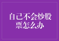 自己不会炒股票怎么办？投资新手也能轻松入门