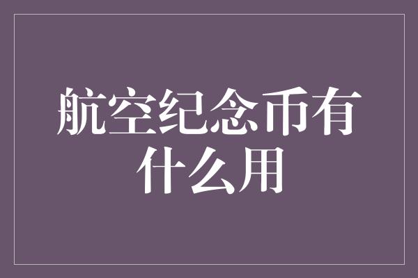 航空纪念币有什么用