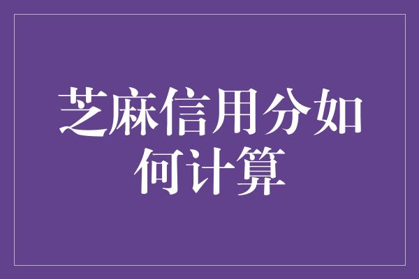 芝麻信用分如何计算