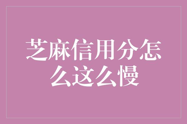 芝麻信用分怎么这么慢