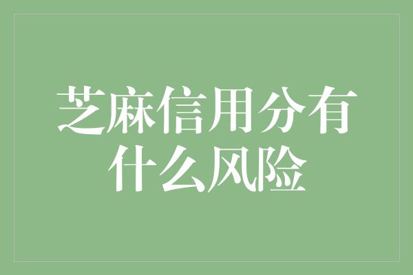 芝麻信用分有什么风险