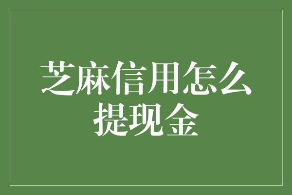 芝麻信用怎么提现金