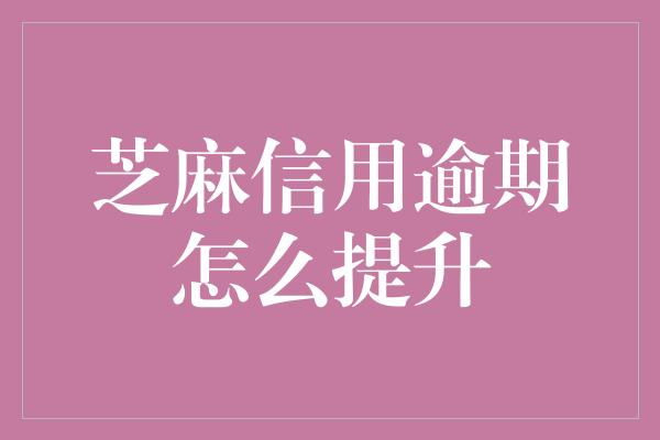 芝麻信用逾期怎么提升