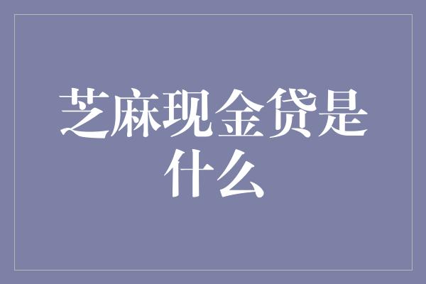 芝麻现金贷是什么