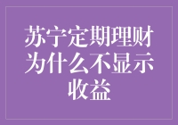 苏宁定期理财为何不显示收益？揭秘背后的原因！