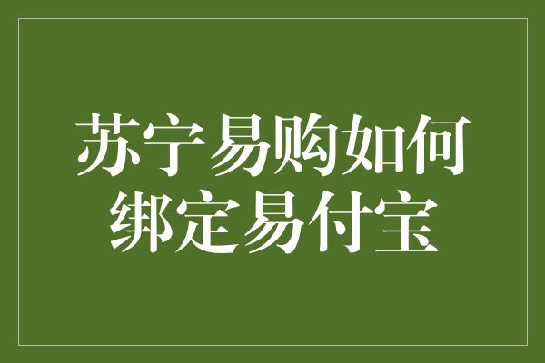 苏宁易购如何绑定易付宝