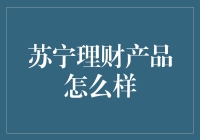 苏宁理财产品的市场地位与投资价值分析