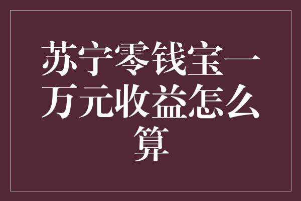 苏宁零钱宝一万元收益怎么算