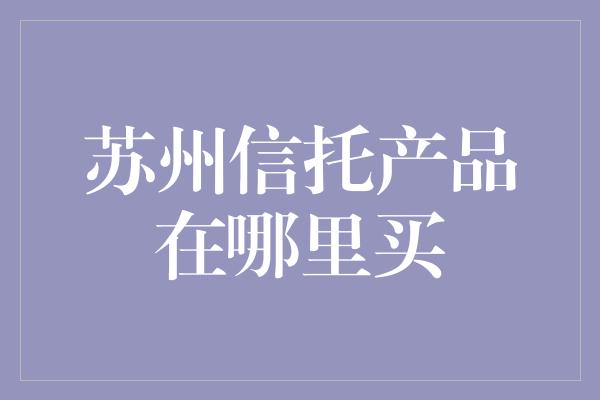 苏州信托产品在哪里买