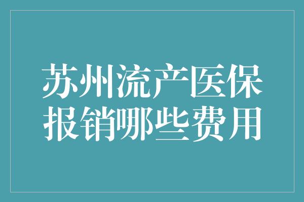 苏州流产医保报销哪些费用