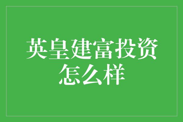 英皇建富投资怎么样