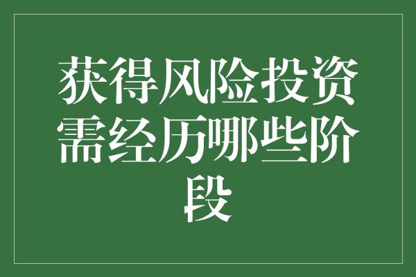 获得风险投资需经历哪些阶段