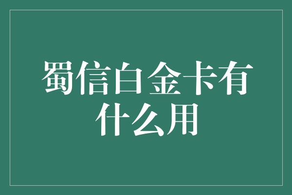 蜀信白金卡有什么用