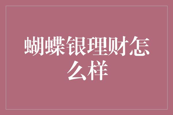 蝴蝶银理财怎么样