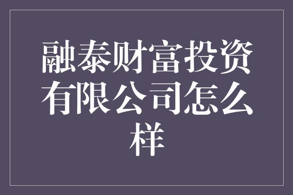 融泰财富投资有限公司怎么样