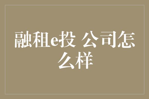 融租e投 公司怎么样