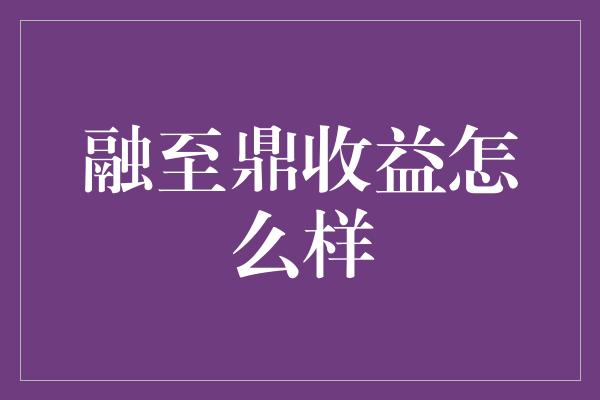 融至鼎收益怎么样