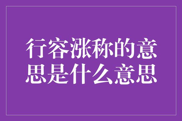 行容涨称的意思是什么意思