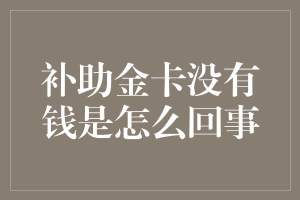 补助金卡没有钱是怎么回事