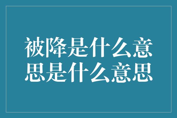 被降是什么意思是什么意思