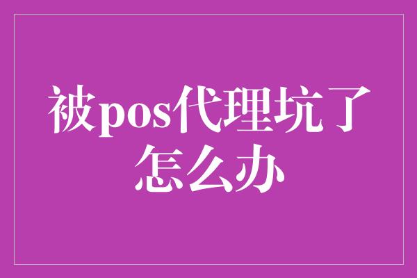 被pos代理坑了怎么办