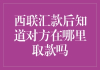 西联汇款后，我竟然还能知道他人在哪里取款？！