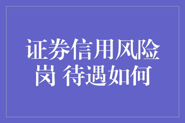 证券信用风险岗 待遇如何