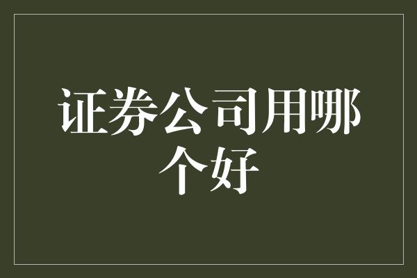 证券公司用哪个好