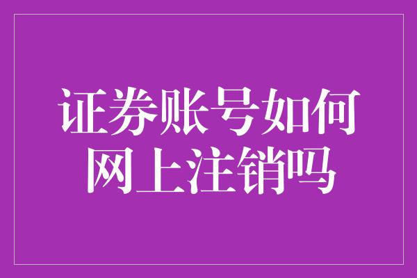 证券账号如何网上注销吗