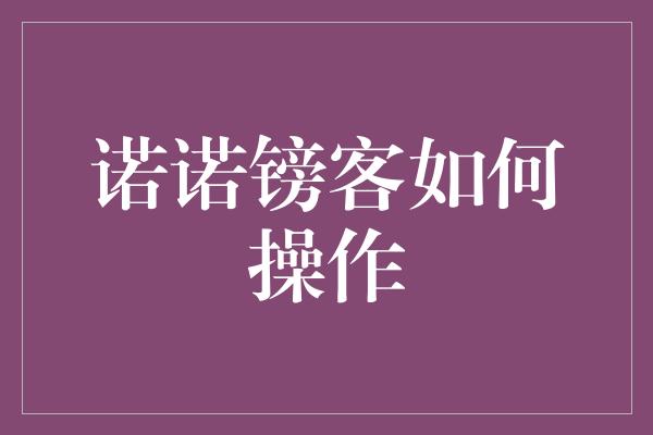 诺诺镑客如何操作