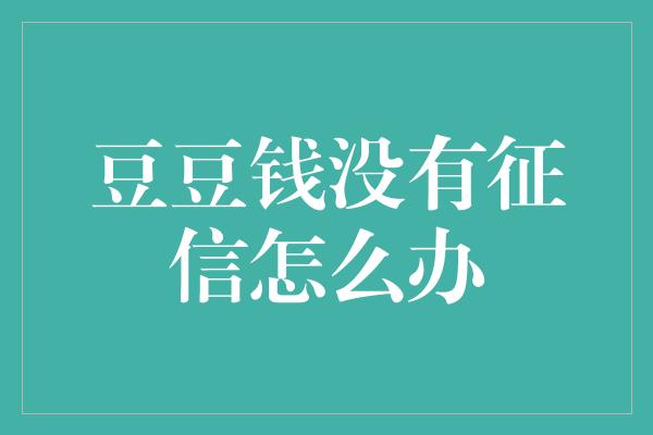 豆豆钱没有征信怎么办