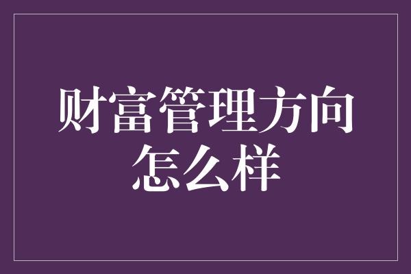 财富管理方向怎么样