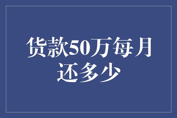 货款50万每月还多少