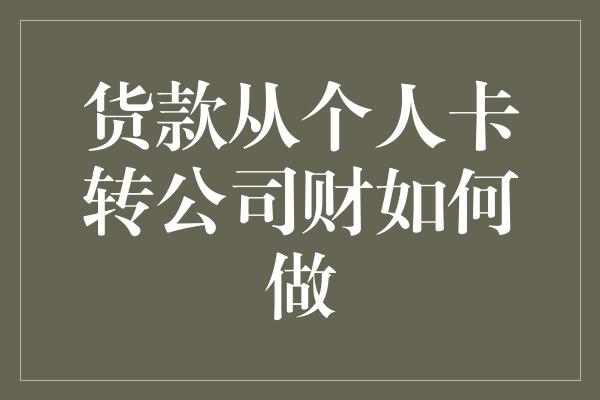 货款从个人卡转公司财如何做